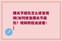 踝关节崴伤怎么修复视频(如何修复踝关节崴伤？视频教程请速看！)