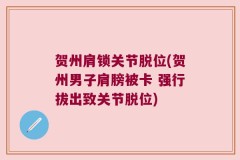 贺州肩锁关节脱位(贺州男子肩膀被卡 强行拔出致关节脱位)
