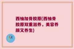 西柚加骨胶原(西柚骨胶原双重滋养，美容养颜又养生)