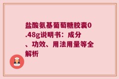 盐酸氨基葡萄糖胶囊0.48g说明书：成分、功效、用法用量等全解析