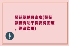 葵花氨糖骨密度(葵花氨糖有助于提高骨密度，建议饮用)