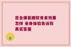 百合康氨糖软骨素效果怎样 亲身体验告诉你真实答案
