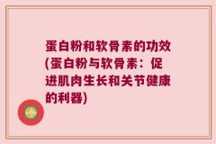 蛋白粉和软骨素的功效(蛋白粉与软骨素：促进肌肉生长和关节健康的利器)