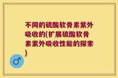 不同的硫酸软骨素紫外吸收的(扩展硫酸软骨素紫外吸收性能的探索)