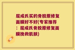 屈成氏买的骨胶原修复面膜好不好(专家推荐：屈成氏骨胶原修复面膜挽救肌肤)
