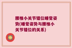 腰椎小关节错位睡觉姿势(睡觉姿势与腰椎小关节错位的关系)