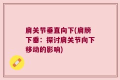 肩关节垂直向下(肩膀下垂：探讨肩关节向下移动的影响)