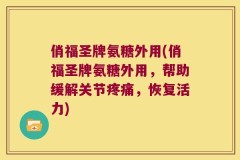 俏福圣牌氨糖外用(俏福圣牌氨糖外用，帮助缓解关节疼痛，恢复活力)