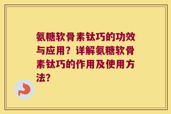 氨糖软骨素钛巧的功效与应用?详解氨糖软骨素钛巧的作用及使用方法? 氨糖软骨素钛巧的功效与应用?详解氨糖软骨素钛巧的作用及使用方法?