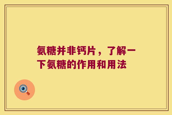 氨糖并非钙片,了解一下氨糖的作用和用法 氨糖并非钙片,了解一下氨糖的作用和用法