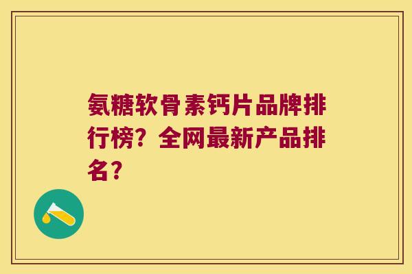 氨糖软骨素钙片品牌排行榜？全网新产品排名？
