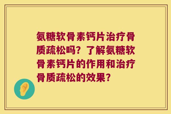氨糖软骨素钙片吗?了解氨糖软骨素钙片的作用和的效果? 氨糖软骨素钙片吗?了解氨糖软骨素钙片的作用和的效果?