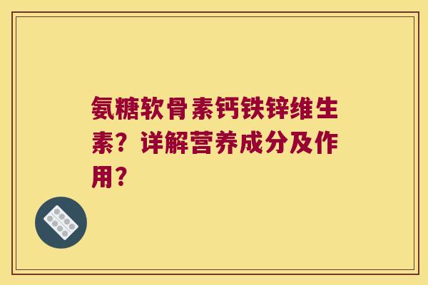 氨糖软骨素钙铁锌维生素?详解营养成分及作用? 氨糖软骨素钙铁锌维生素?详解营养成分及作用?
