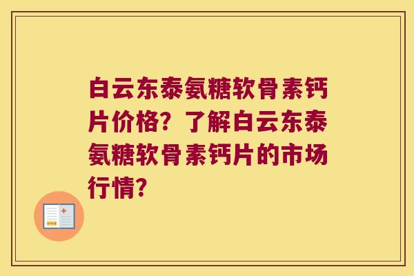 白云东泰氨糖软骨素钙片价格？了解白云东泰氨糖软骨素钙片的市场行情？