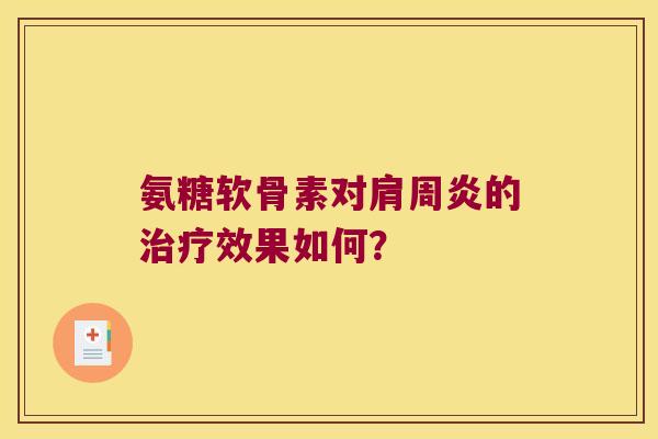 氨糖软骨素对的效果如何? 氨糖软骨素对的效果如何?