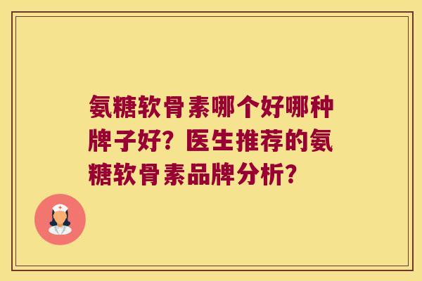 氨糖软骨素哪个好哪种牌子好?医生推荐的氨糖软骨素品牌分析? 氨糖软骨素哪个好哪种牌子好?医生推荐的氨糖软骨素品牌分析?