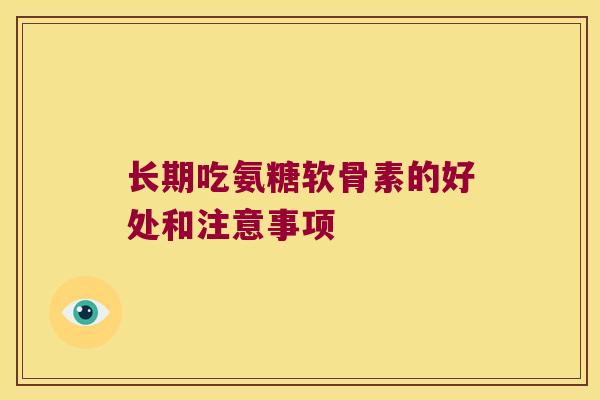 长期吃氨糖软骨素的好处和注意事项 长期吃氨糖软骨素的好处和注意事项
