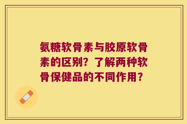 氨糖软骨素与胶原软骨素的区别?了解两种软骨保健品的不同作用? 氨糖软骨素与胶原软骨素的区别?了解两种软骨保健品的不同作用?