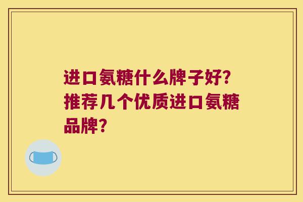 进口氨糖什么牌子好？推荐几个优质进口氨糖品牌？