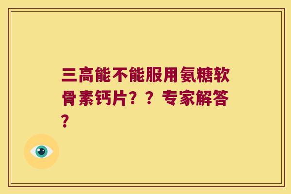 能不能服用氨糖软骨素钙片？？专家解答？