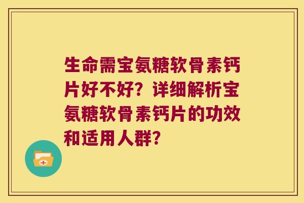 生命需宝氨糖软骨素钙片好不好？详细解析宝氨糖软骨素钙片的功效和适用人群？