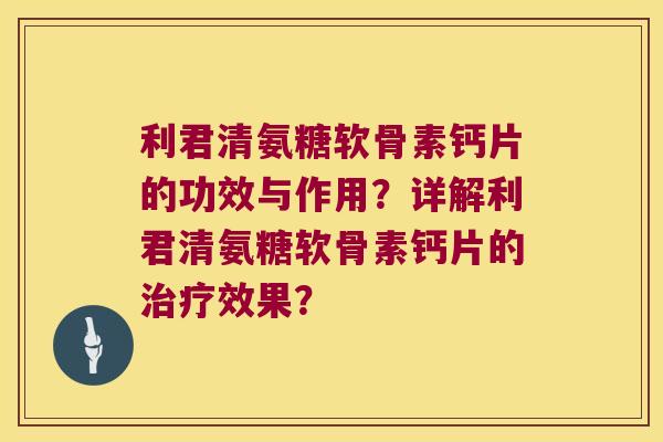 利君清氨糖软骨素钙片的功效与作用?详解利君清氨糖软骨素钙片的效果? 利君清氨糖软骨素钙片的功效与作用?详解利君清氨糖软骨素钙片的效果?