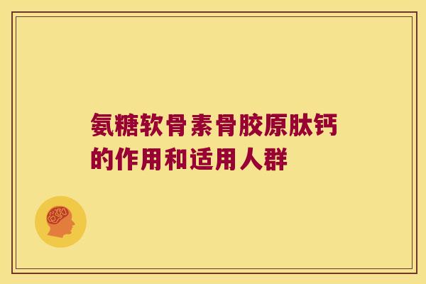氨糖软骨素骨胶原肽钙的作用和适用人群 氨糖软骨素骨胶原肽钙的作用和适用人群