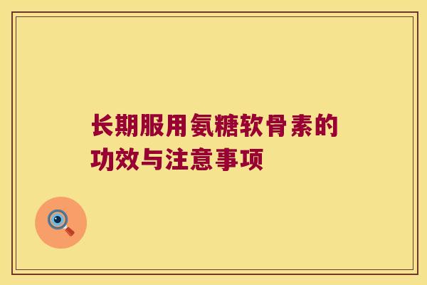 长期服用氨糖软骨素的功效与注意事项