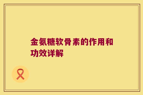 金氨糖软骨素的作用和功效详解