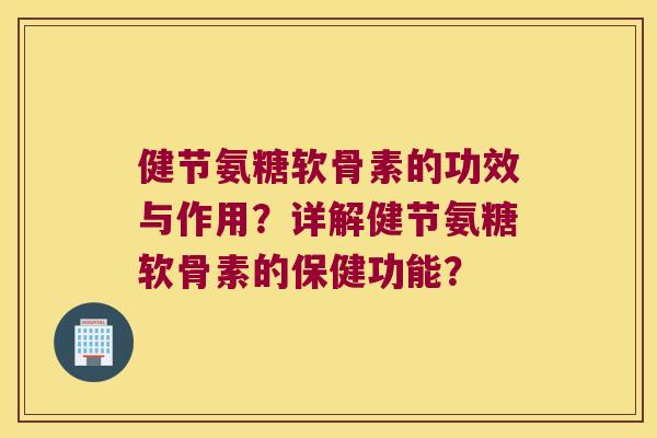 健节氨糖软骨素的功效与作用?详解健节氨糖软骨素的保健功能? 健节氨糖软骨素的功效与作用?详解健节氨糖软骨素的保健功能?