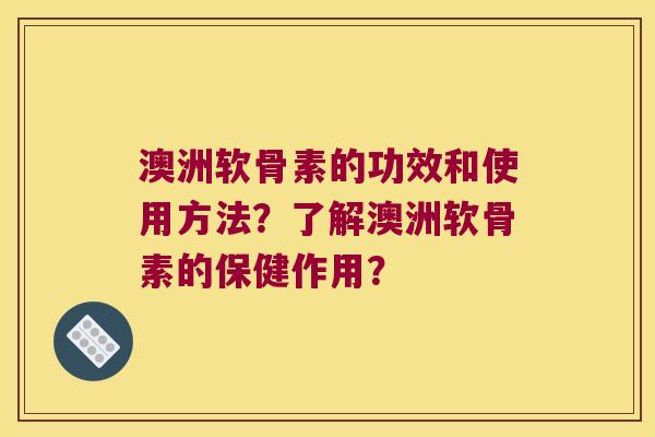 澳洲软骨素的功效和使用方法?了解澳洲软骨素的保健作用? 澳洲软骨素的功效和使用方法?了解澳洲软骨素的保健作用?