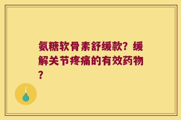 氨糖软骨素舒缓款?缓解关节的有效? 氨糖软骨素舒缓款?缓解关节的有效?