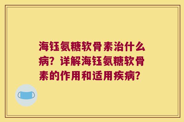 海钰氨糖软骨素什么?详解海钰氨糖软骨素的作用和适用? 海钰氨糖软骨素什么?详解海钰氨糖软骨素的作用和适用?