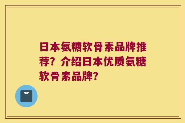 日本氨糖软骨素品牌推荐?介绍日本优质氨糖软骨素品牌? 日本氨糖软骨素品牌推荐?介绍日本优质氨糖软骨素品牌?