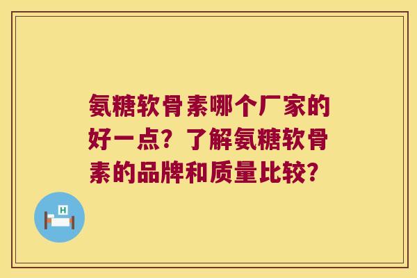 氨糖软骨素哪个厂家的好一点?了解氨糖软骨素的品牌和质量比较? 氨糖软骨素哪个厂家的好一点?了解氨糖软骨素的品牌和质量比较?