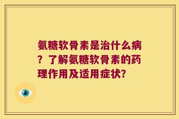 氨糖软骨素是什么?了解氨糖软骨素的药理作用及适用症状? 氨糖软骨素是什么?了解氨糖软骨素的药理作用及适用症状?