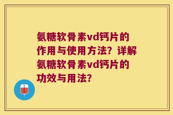 氨糖软骨素vd钙片的作用与使用方法?详解氨糖软骨素vd钙片的功效与用法? 氨糖软骨素vd钙片的作用与使用方法?详解氨糖软骨素vd钙片的功效与用法?