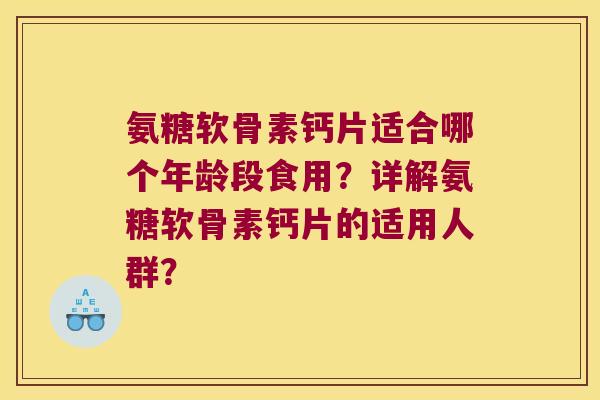 氨糖软骨素钙片适合哪个年龄段食用？详解氨糖软骨素钙片的适用人群？