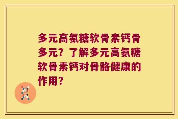 多元高氨糖软骨素钙骨多元?了解多元高氨糖软骨素钙对骨骼健康的作用? 多元高氨糖软骨素钙骨多元?了解多元高氨糖软骨素钙对骨骼健康的作用?