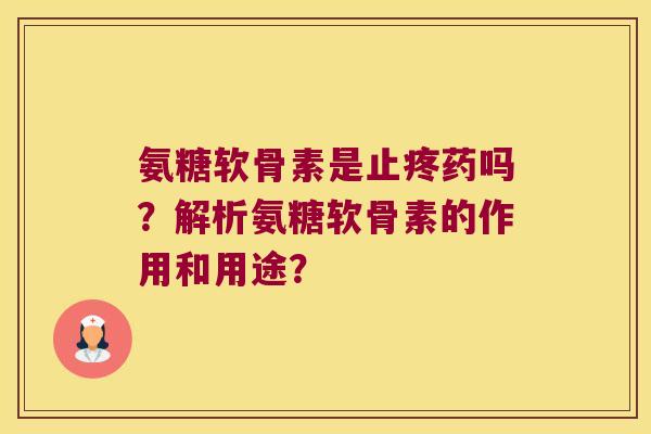 氨糖软骨素是止疼药吗？解析氨糖软骨素的作用和用途？