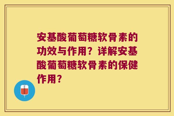 安基酸葡萄糖软骨素的功效与作用？详解安基酸葡萄糖软骨素的保健作用？