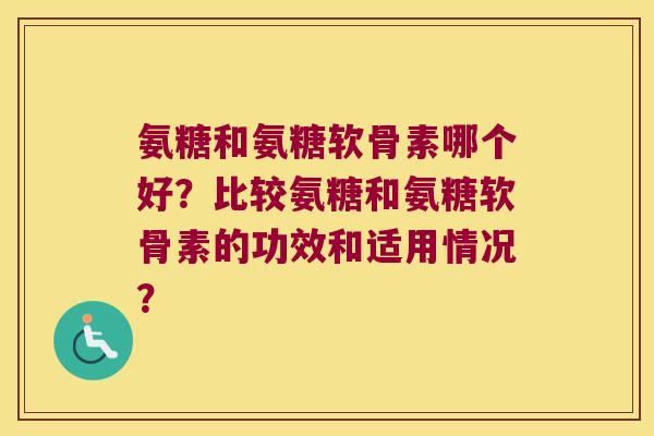 氨糖和氨糖软骨素哪个好？比较氨糖和氨糖软骨素的功效和适用情况？