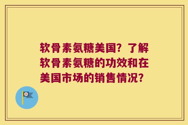 软骨素氨糖美国?了解软骨素氨糖的功效和在美国市场的销售情况? 软骨素氨糖美国?了解软骨素氨糖的功效和在美国市场的销售情况?