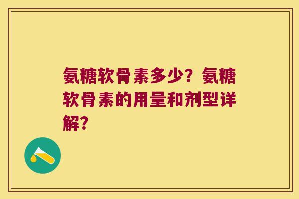氨糖软骨素多少?氨糖软骨素的用量和剂型详解? 氨糖软骨素多少?氨糖软骨素的用量和剂型详解?