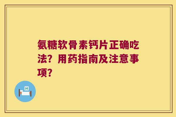 氨糖软骨素钙片正确吃法?用药指南及注意事项? 氨糖软骨素钙片正确吃法?用药指南及注意事项?