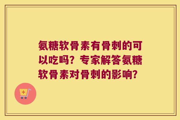 氨糖软骨素有的可以吃吗?专家解答氨糖软骨素对的影响? 氨糖软骨素有的可以吃吗?专家解答氨糖软骨素对的影响?