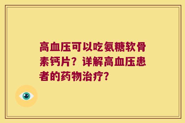 高可以吃氨糖软骨素钙片?详解高患者的? 高可以吃氨糖软骨素钙片?详解高患者的?