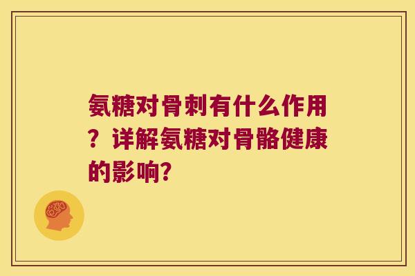 氨糖对有什么作用?详解氨糖对骨骼健康的影响? 氨糖对有什么作用?详解氨糖对骨骼健康的影响?
