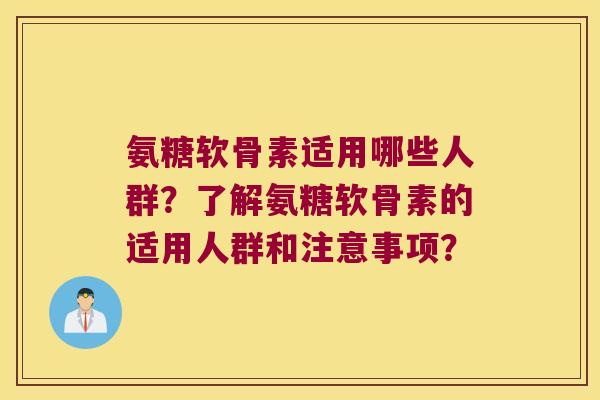 氨糖软骨素适用哪些人群?了解氨糖软骨素的适用人群和注意事项? 氨糖软骨素适用哪些人群?了解氨糖软骨素的适用人群和注意事项?