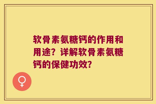 软骨素氨糖钙的作用和用途?详解软骨素氨糖钙的保健功效? 软骨素氨糖钙的作用和用途?详解软骨素氨糖钙的保健功效?